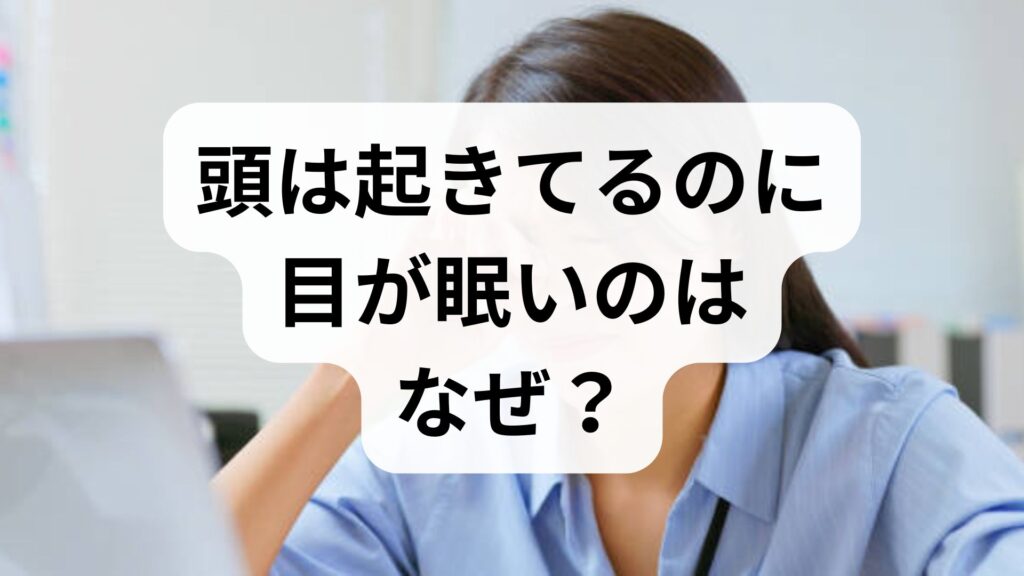 【専門家監修】「頭は起きてるのに目が眠い」のはなぜ？原因と今すぐできる即効スッキリ対策7選