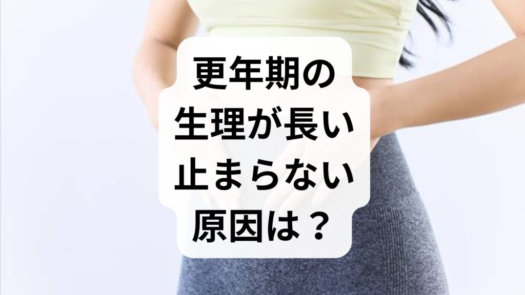 更年期の生理が長い・止まらない原因は？受診の目安と隠れた病気を解説
