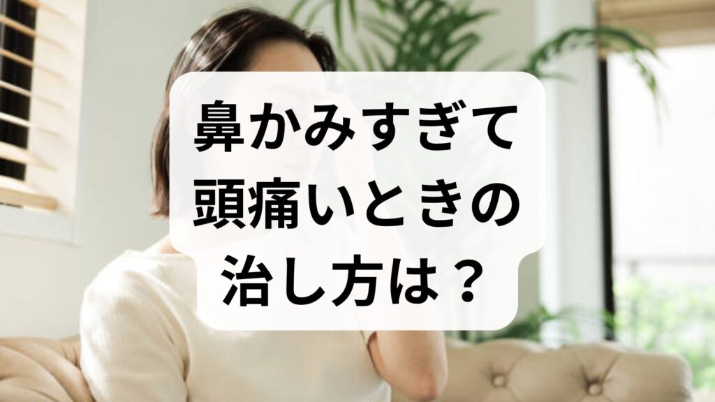 鼻かみすぎて頭痛いときの治し方は？痛みの原因と今すぐできる対処法