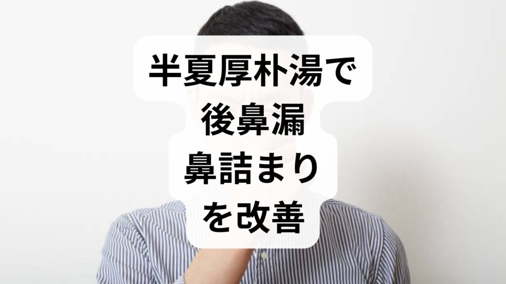 【半夏厚朴湯で後鼻漏・鼻詰まりを改善】喉のつまりを解消する漢方の選び方