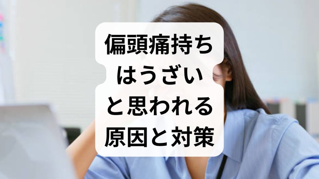 「偏頭痛持ちはうざい」と思われる原因と対策！周囲と良好な関係を保つコツ