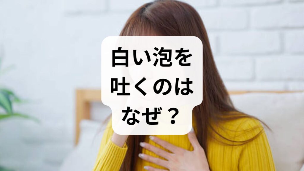 【専門家監修】白い泡を吐くのはなぜ？胃から泡が上がってくる原因と対処法