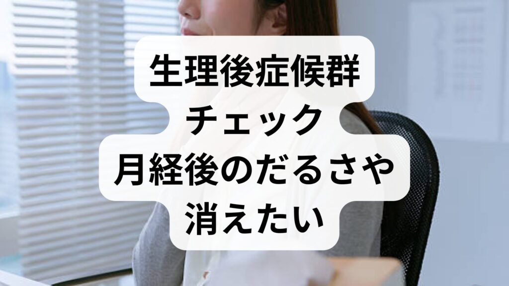 【生理後症候群チェック】月経後のだるさや「消えたい」辛さの原因と5つの改善対策