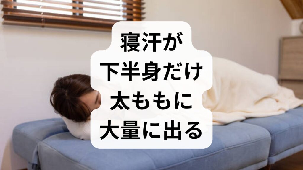 寝汗が下半身だけ・太ももに大量に出る原因は？病気のサインと即実践できる対策