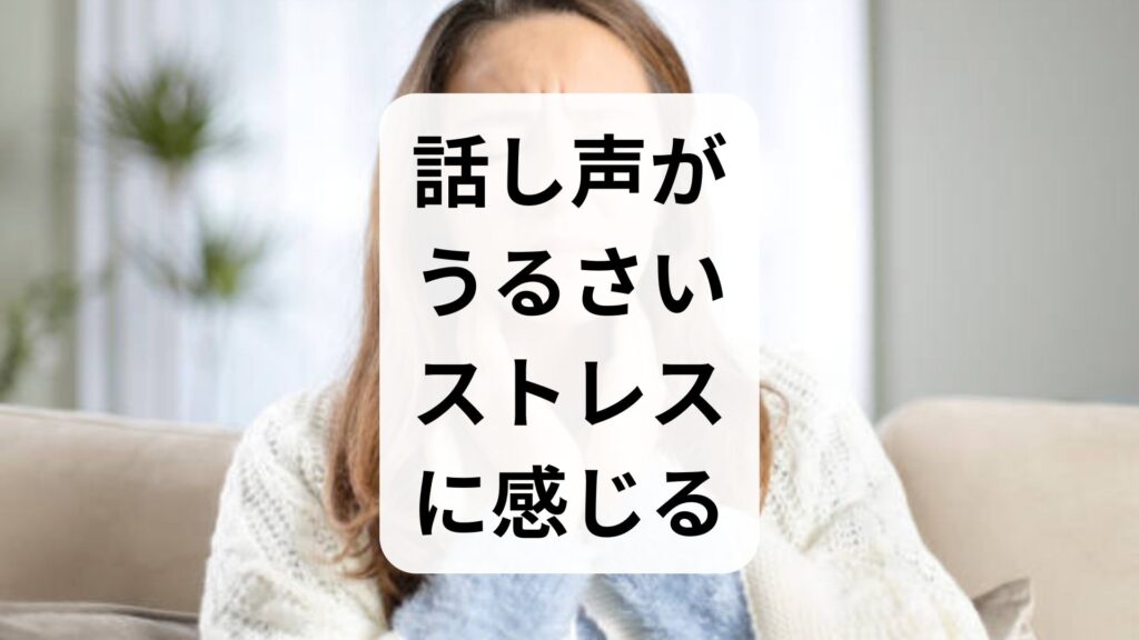 話し声がうるさい・ストレスに感じる原因と対策｜病気のサインや心を楽にする5ステップ