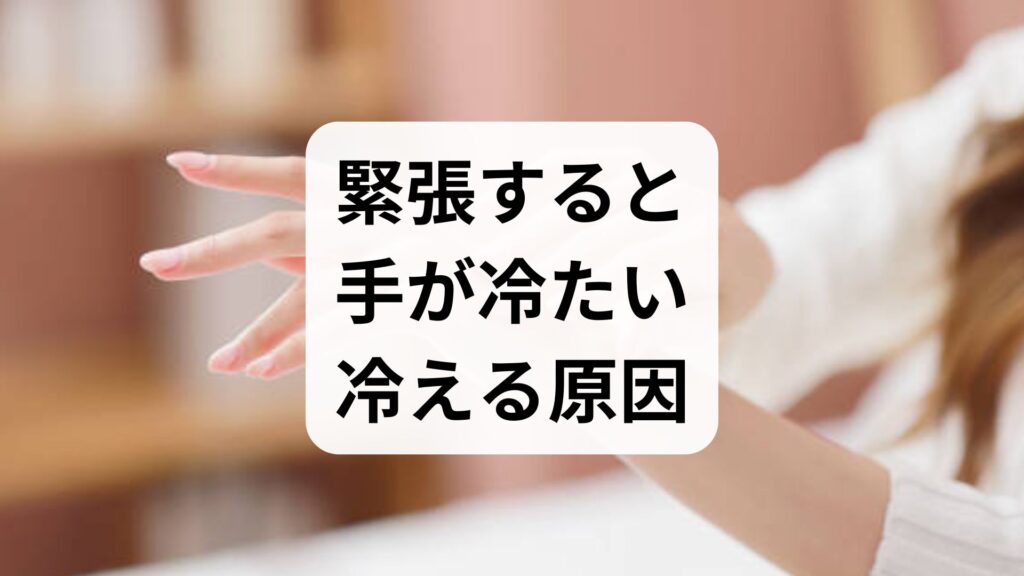 緊張すると手が冷たい・冷える原因と即効対策5選！病気の可能性も解説