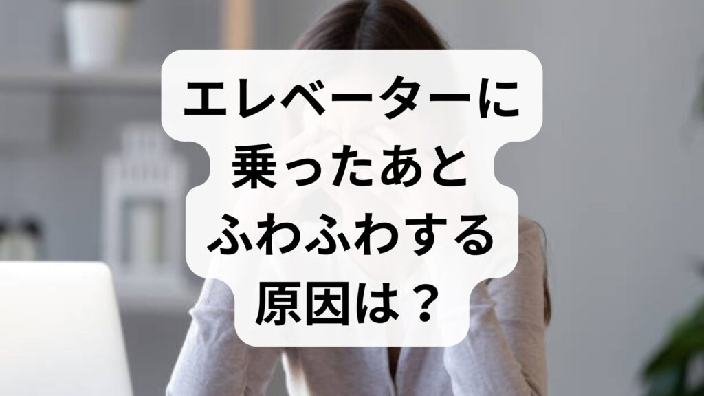 エレベーターに乗ったあとふわふわする原因は？めまいの対処法と受診の目安