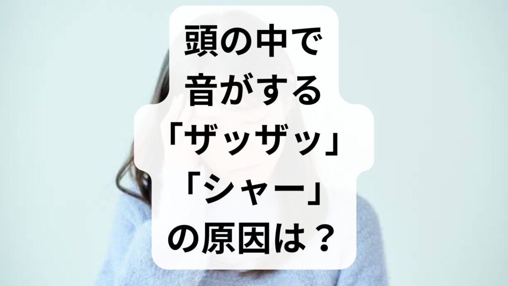 頭の中で音がする「ザッザッ」「シャー」の原因は？頭鳴りの対処法と病院選び
