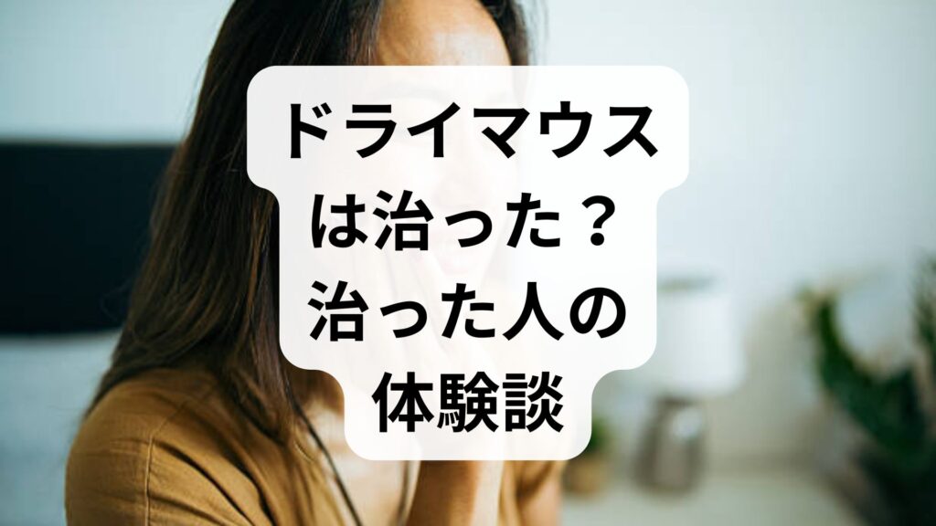ドライマウスは治った？治った人の体験談と原因・セルフケアを徹底解説