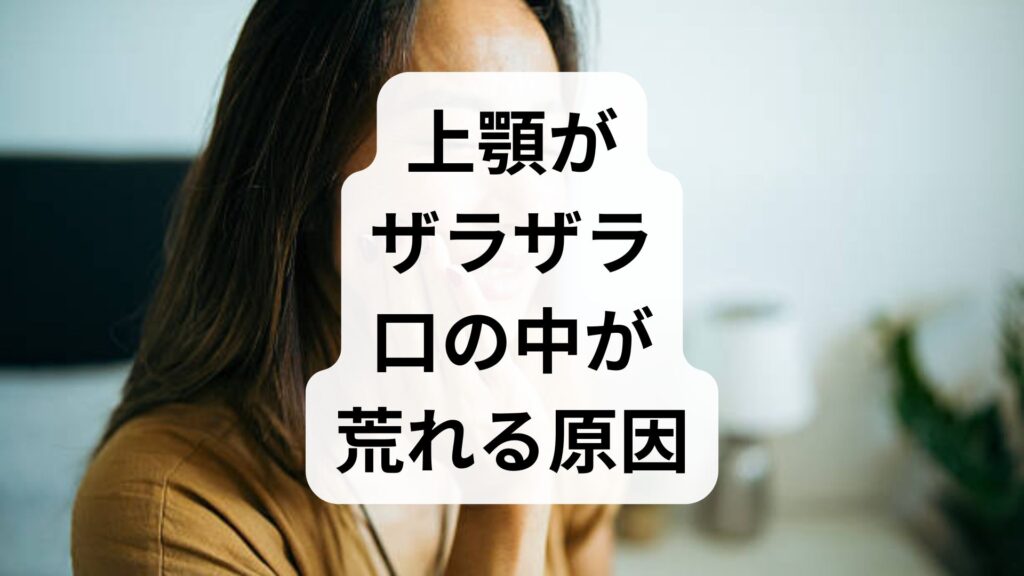 【上顎がザラザラ】口の中が荒れる原因とすぐ試せる5つの改善・予防法