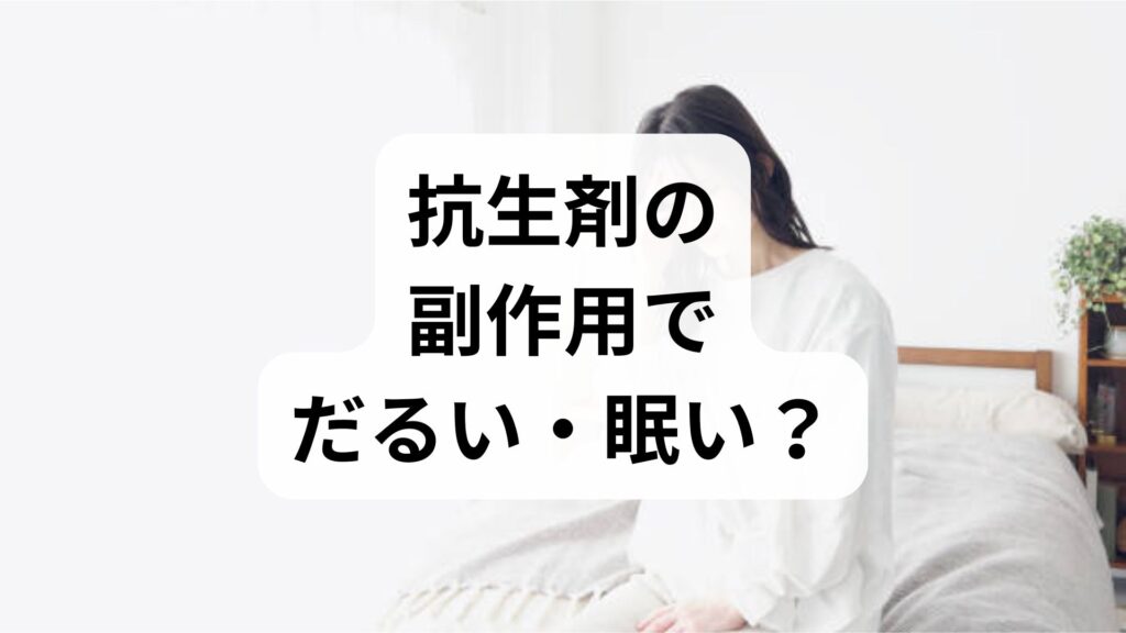 【専門家監修】抗生剤の副作用でだるい・眠い？原因と4つの対処法