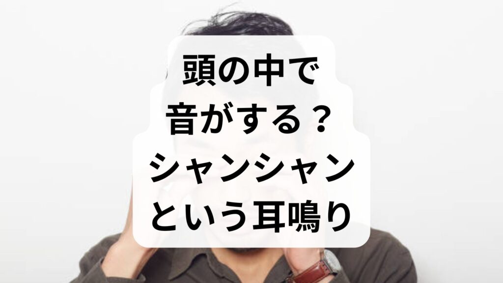 頭の中で音がする？シャンシャンという耳鳴りの原因とすぐできる対処法