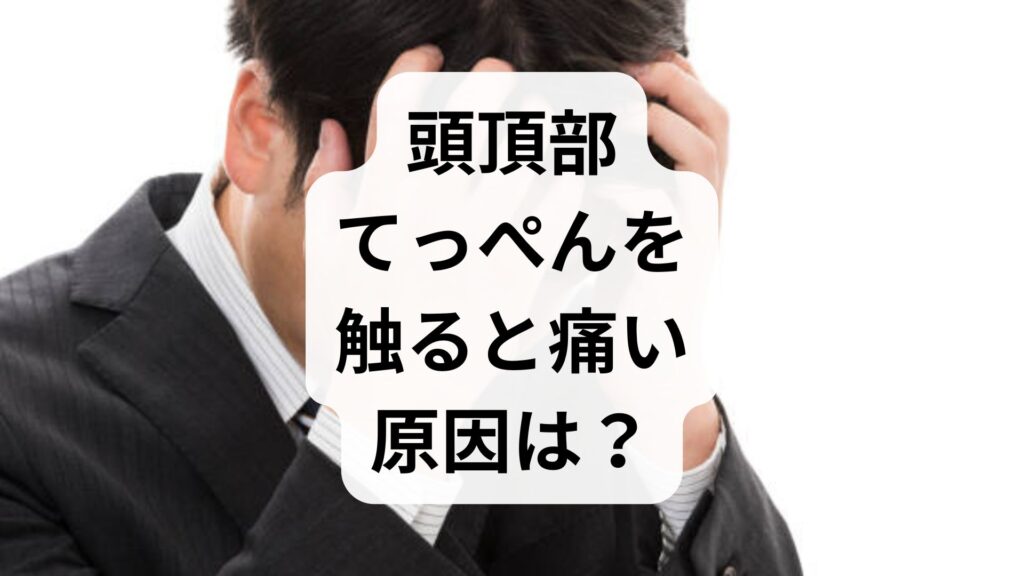 【頭皮が痛い】頭頂部・てっぺんを触ると痛い原因は？ピリピリ・チクチクする時の対策をプロが解説！