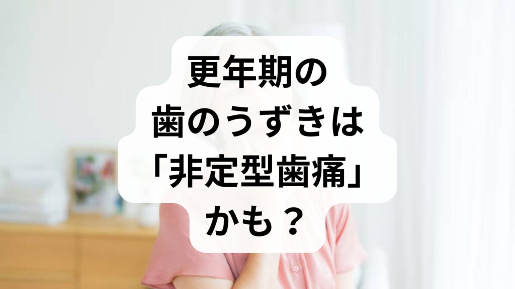 更年期の歯のうずきは「非定型歯痛」かも？原因と自律神経を整えるセルフケア・治療法を解説