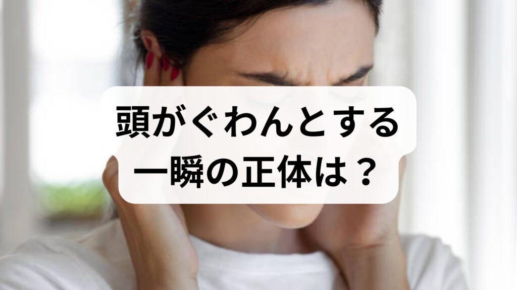 【専門家監修】頭がぐわんとする一瞬の正体は？脳が揺れる感覚の原因と受診の目安