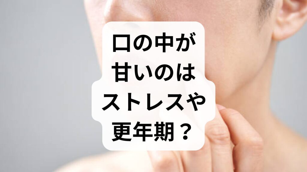 口の中が甘いのはストレスや更年期？原因とすぐに試せる対処法を解説