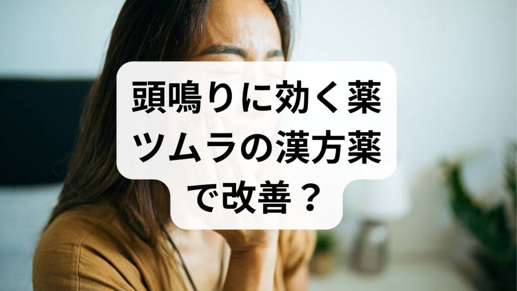 【頭鳴りに効く薬】ツムラの漢方薬で改善？原因とおすすめ5選