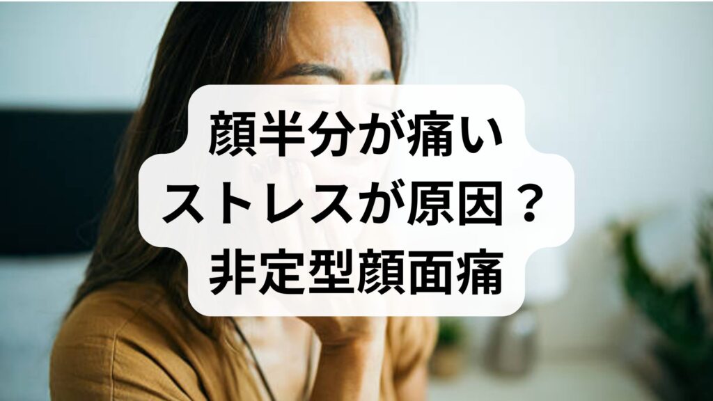 【顔半分が痛い】ストレスが原因？非定型顔面痛の正しい治し方と対処法