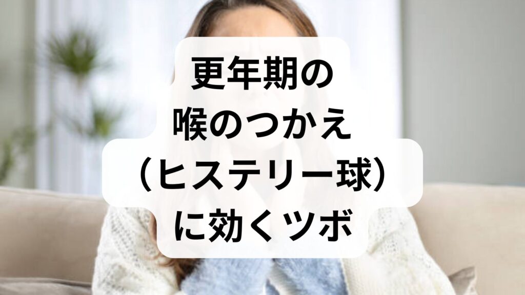 更年期の喉のつかえ（ヒステリー球）に効くツボ3選！原因とセルフケア