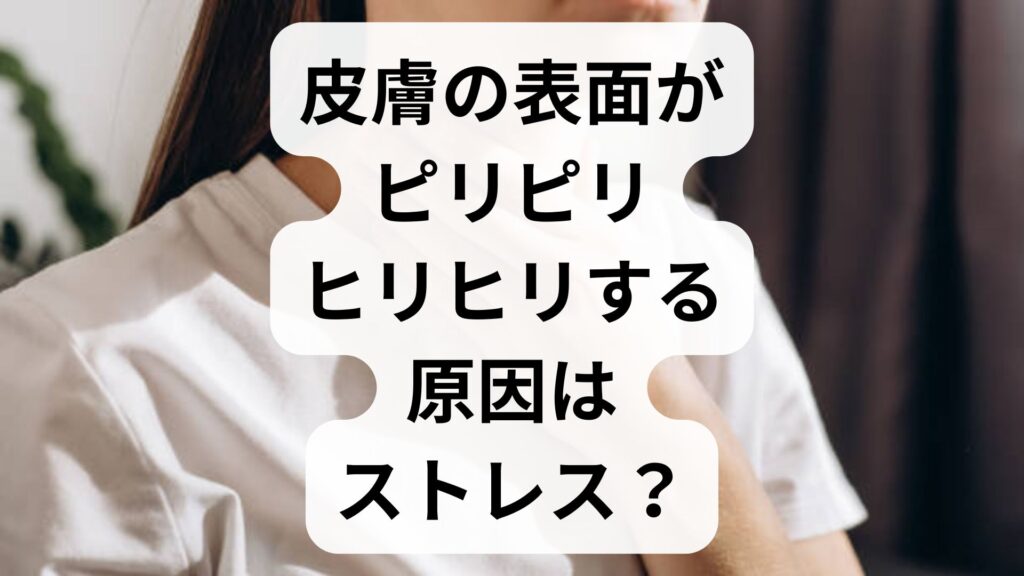 皮膚の表面がピリピリ・ヒリヒリする原因はストレス？外傷なしの痛みの正体と対策