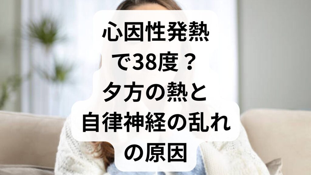 心因性発熱で38度？夕方の熱と自律神経の乱れの原因・正しい対策法