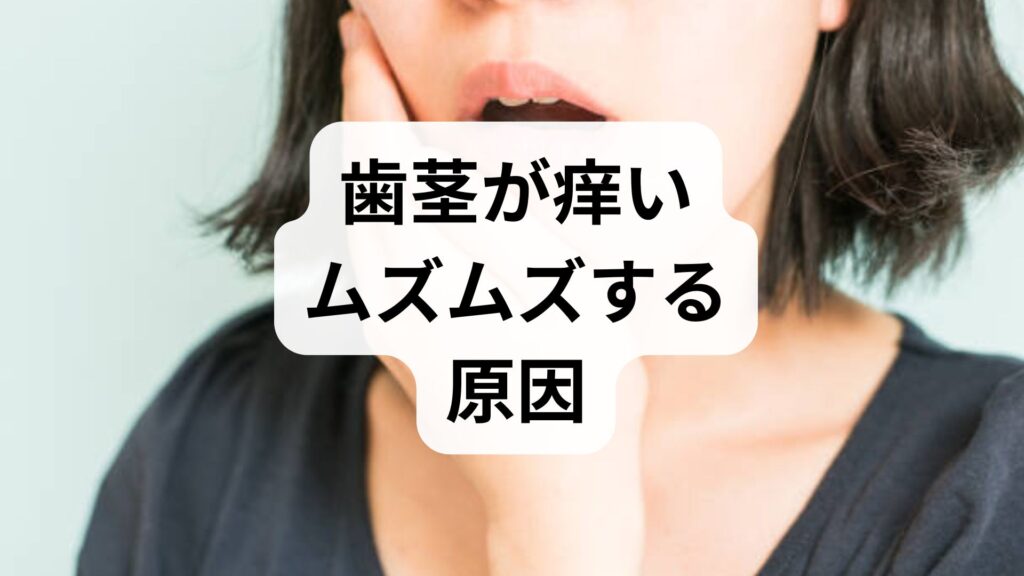 歯茎が痒い・ムズムズする原因5選！放置リスクとすぐできる対処法