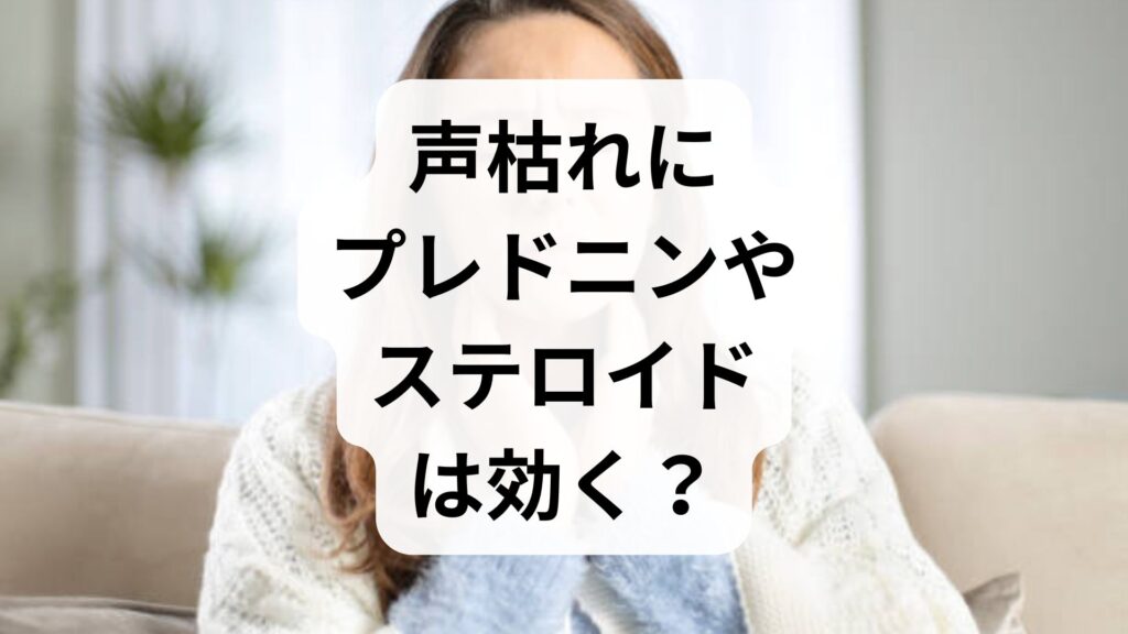 【解決】声枯れにプレドニンやステロイドは効く？声が出ない上咽頭炎の正しい治し方