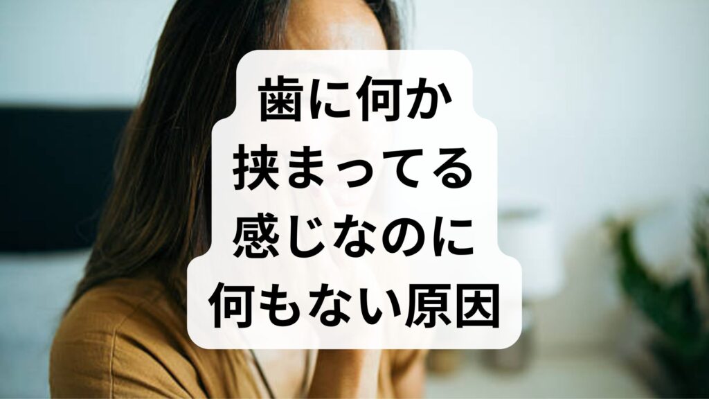 歯に何か挟まってる感じなのに何もない原因5選！奥歯の違和感の正体とは？
