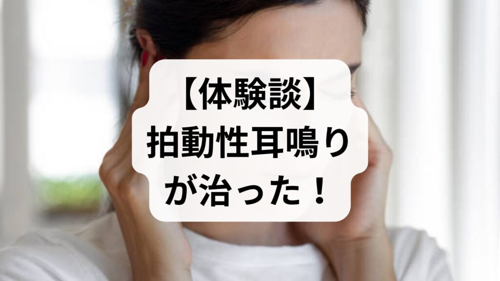 【体験談】拍動性耳鳴りが治った！ドクドクする原因と何科に行くべきかをブログで解説