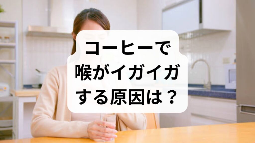 コーヒーで喉がイガイガする原因は？対処法と予防策を専門家目線で解説