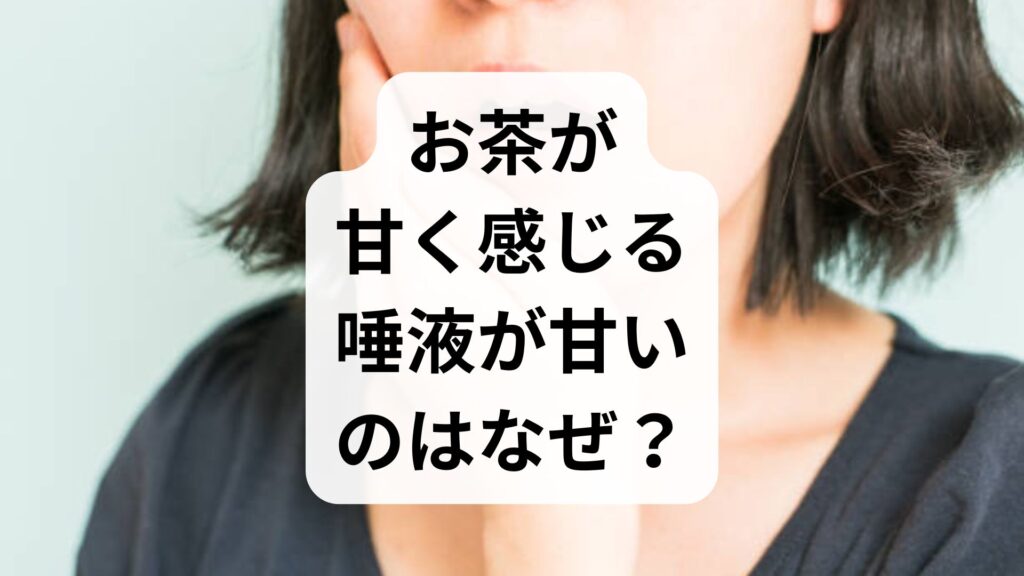お茶が甘く感じる・唾液が甘いのはなぜ？原因と病気のサインを解説