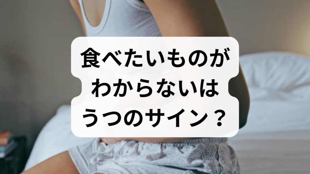 「食べたいものがわからない」はうつのサイン？原因と無理なく栄養をとる対処法