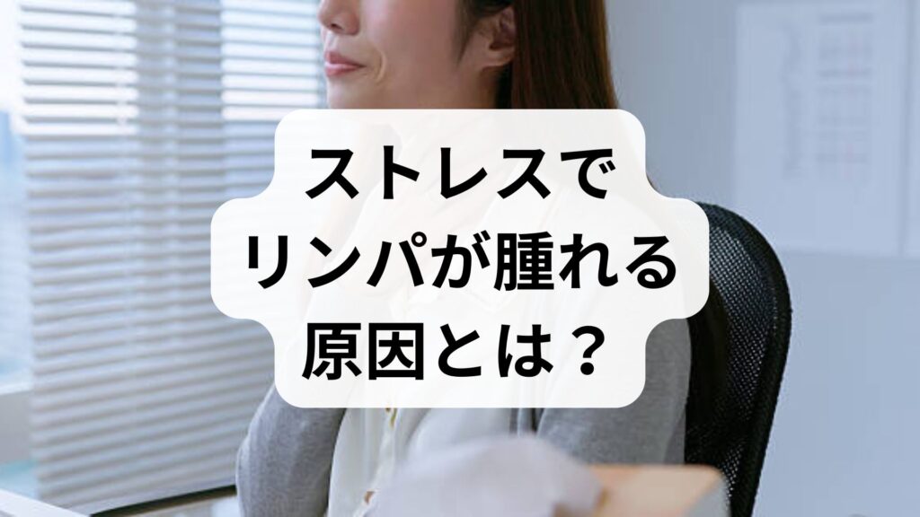 ストレスでリンパが腫れる原因とは？症状と正しい対処法を解説