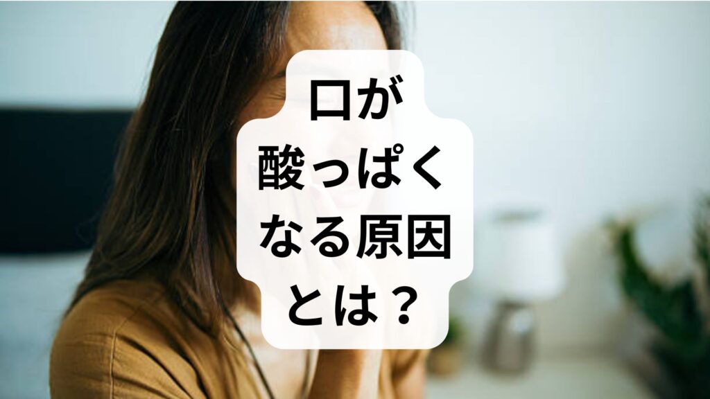 【専門家解説】口が酸っぱくなる原因とは？逆流性食道炎などの病気と今すぐできる対策