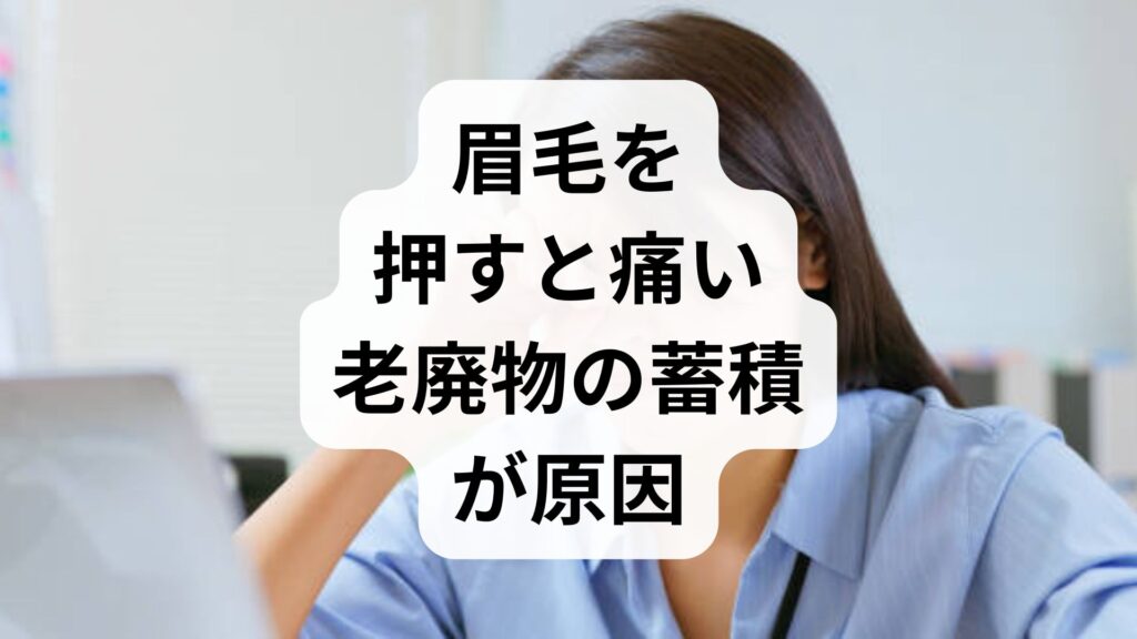 【眉毛を押すと痛い】老廃物の蓄積が原因？痛みの正体と今すぐできる解消法