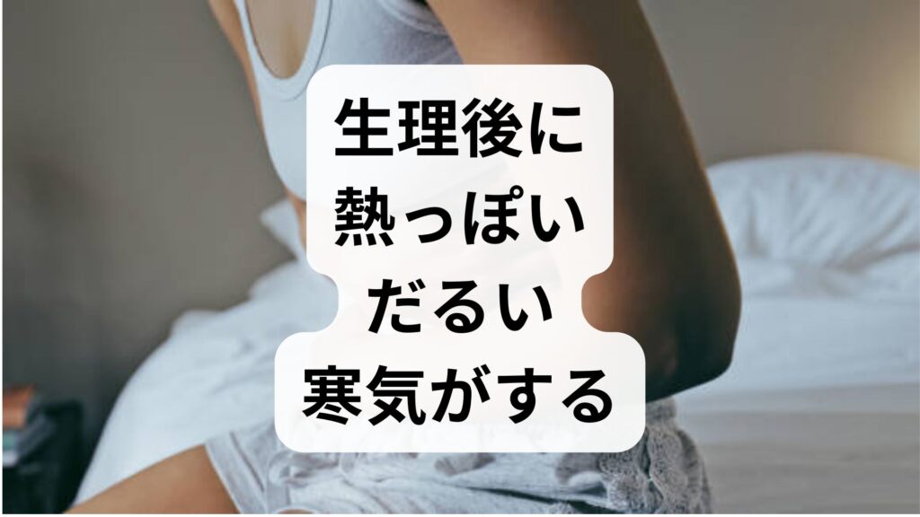 【専門家監修】生理後に熱っぽい・だるい・寒気がする原因は？不調の理由と対処法