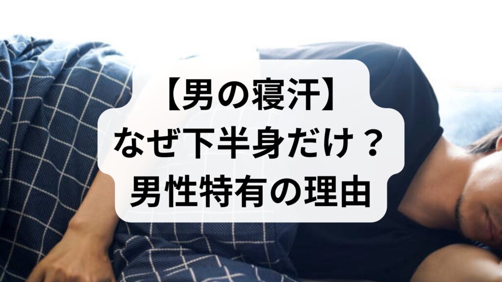 【男の寝汗】なぜ下半身だけ？男性特有の理由と自律神経の乱れを整えるセルフケア