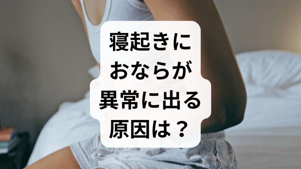 【専門家監修】寝起きにおならが異常に出る原因は？知恵袋の悩みに答える改善法5選