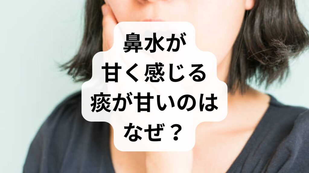鼻水が甘く感じる・痰が甘いのはなぜ？考えられる原因と試したい対策を専門的に解説