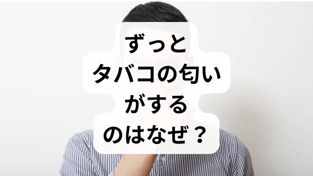「ずっとタバコの匂いがする」のはなぜ？煙の臭いが消えない原因と自分でできる直し方