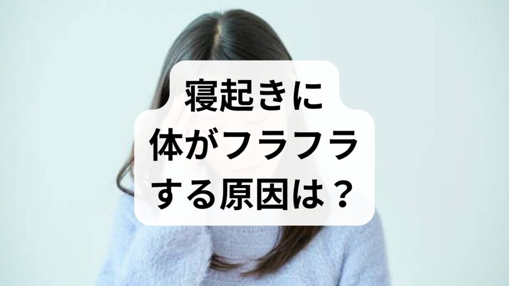 寝起きに体がフラフラする原因は？知恵袋でよくある疑問と対策