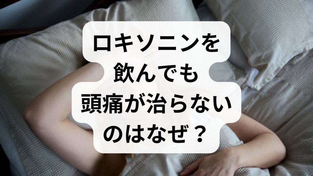 ロキソニンを飲んでも頭痛が治らないのはなぜ？原因と今すぐできる対処法