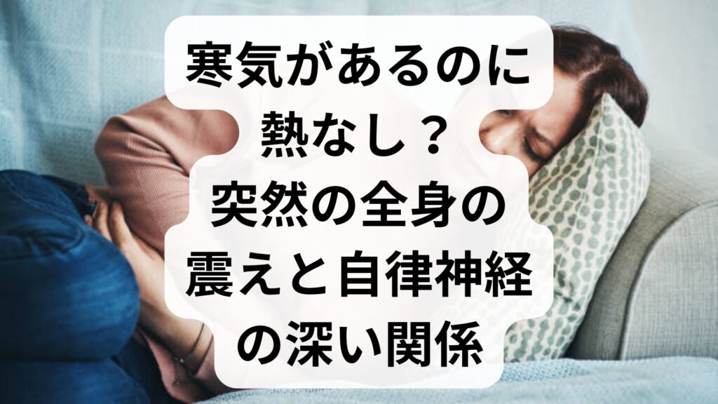寒気があるのに熱なし？突然の全身の震えと自律神経の深い関係