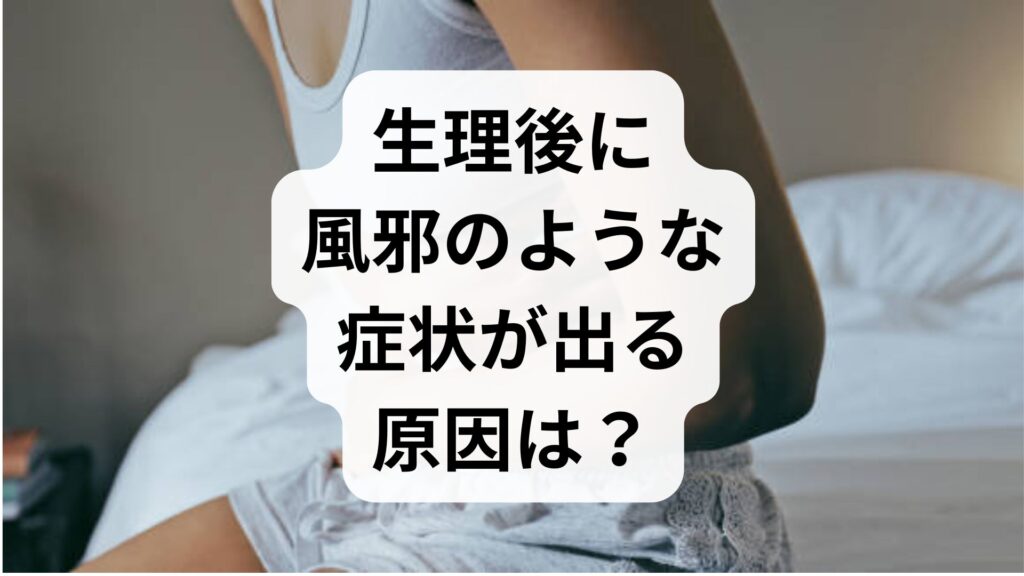 生理後に風邪のような症状が出る原因は？体調不良を乗り切るセルフケア
