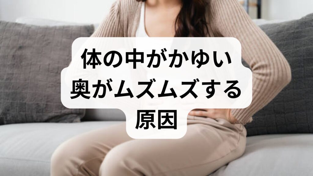 【体の中がかゆい】奥がムズムズする原因とは？考えられる病気と対策