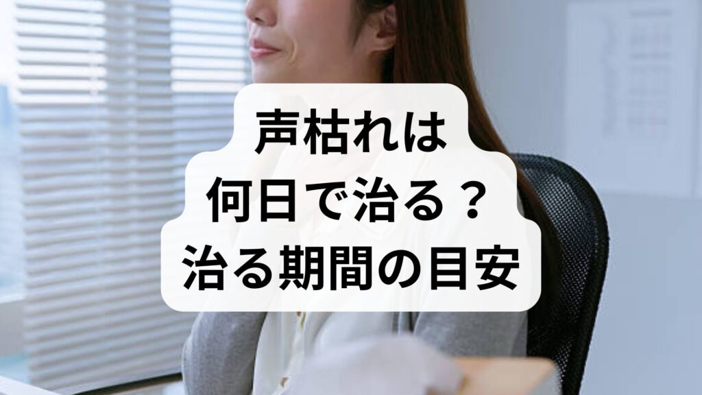 声枯れは何日で治る？治る期間の目安と長引く原因・対処法を解説