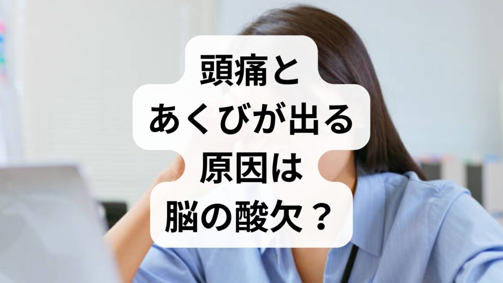 【専門家解説】頭痛とあくびが出る原因は脳の酸欠？生あくびのメカニズムと即効対処法