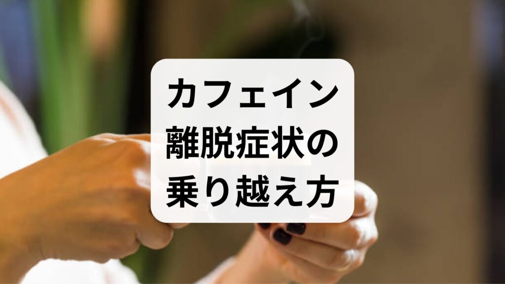 カフェイン離脱症状の乗り越え方｜頭痛や不安を和らげる対処法