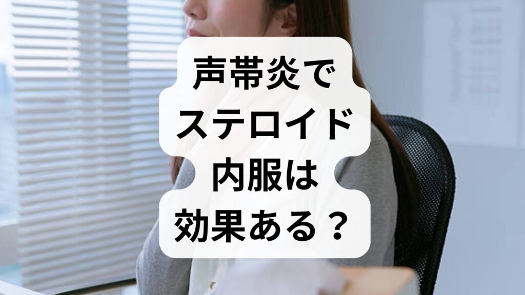 【専門家解説】声帯炎でステロイド内服は効果ある？治る期間と副反応