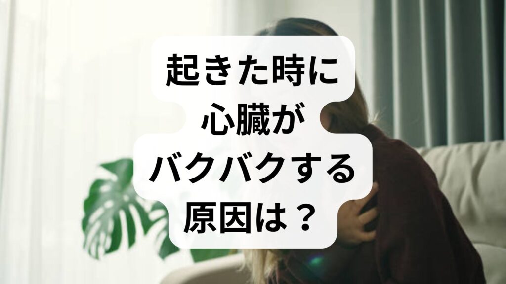 起きた時に心臓がバクバクする原因は？動悸の対処法と受診の目安を解説